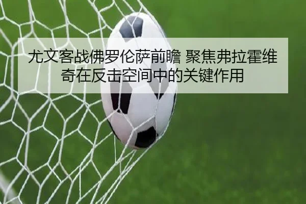 尤文客战佛罗伦萨前瞻 聚焦弗拉霍维奇在反击空间中的关键作用
